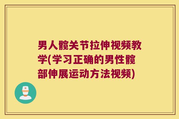 男人髋关节拉伸视频教学(学习正确的男性髋部伸展运动方法视频)