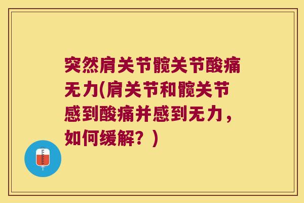 突然肩关节髋关节酸痛无力(肩关节和髋关节感到酸痛并感到无力,如何缓解?)