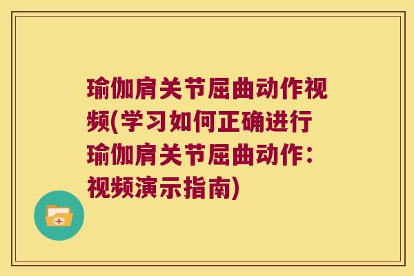 瑜伽肩关节屈曲动作视频(学习如何正确进行瑜伽肩关节屈曲动作：视频演示指南)