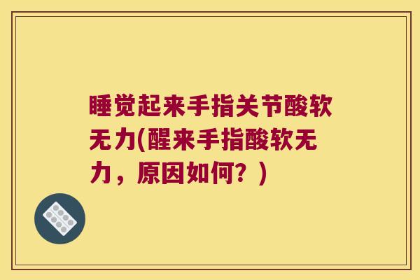 睡觉起来手指关节酸软无力(醒来手指酸软无力,原因如何?)