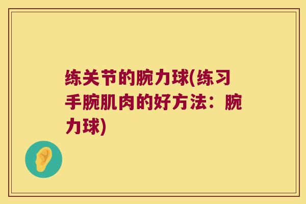 练关节的腕力球(练习手腕肌肉的好方法:腕力球)