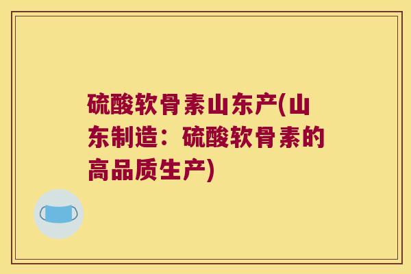 硫酸软骨素山东产(山东制造:硫酸软骨素的高品质生产)