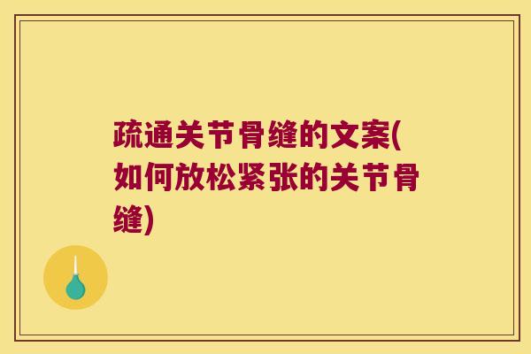 疏通关节骨缝的文案(如何放松紧张的关节骨缝)