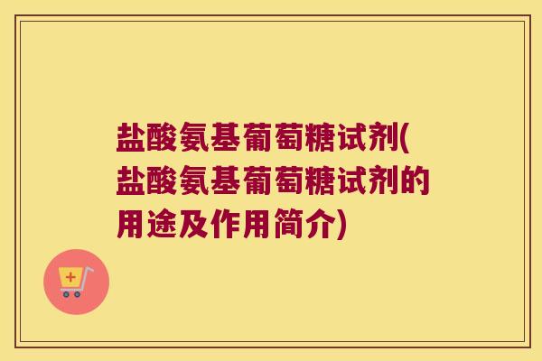 盐酸氨基葡萄糖试剂(盐酸氨基葡萄糖试剂的用途及作用简介)