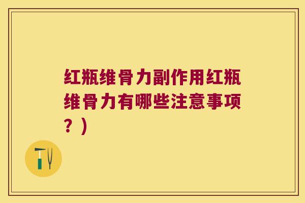 红瓶维骨力副作用红瓶维骨力有哪些注意事项?)