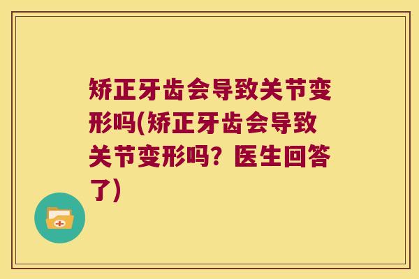 矫正牙齿会导致关节变形吗(矫正牙齿会导致关节变形吗?医生回答了)