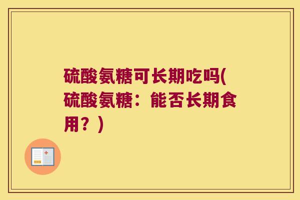 硫酸氨糖可长期吃吗(硫酸氨糖:能否长期食用?)