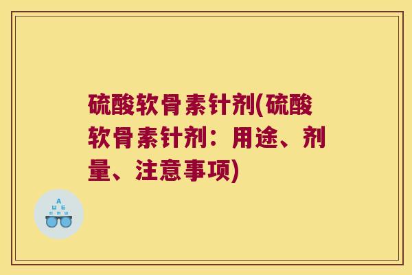 硫酸软骨素针剂(硫酸软骨素针剂:用途、剂量、注意事项)
