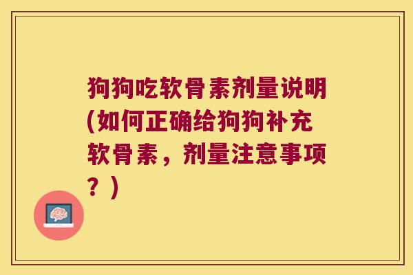狗狗吃软骨素剂量说明(如何正确给狗狗补充软骨素,剂量注意事项?)