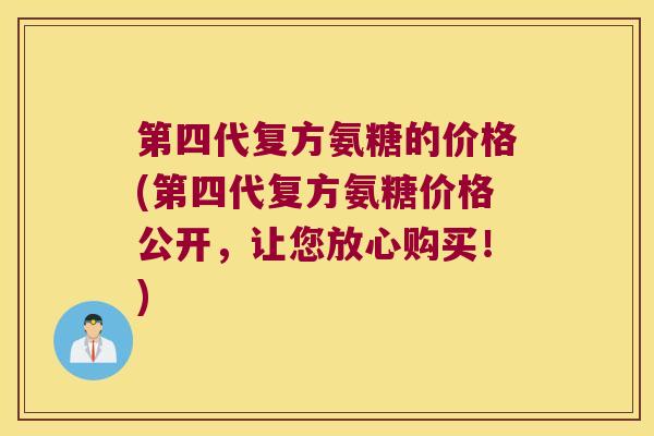 第四代复方氨糖的价格(第四代复方氨糖价格公开,让您放心购买!)
