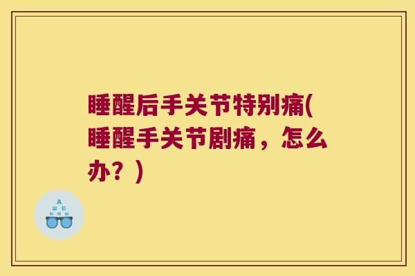 睡醒后手关节特别痛(睡醒手关节剧痛,怎么办?)