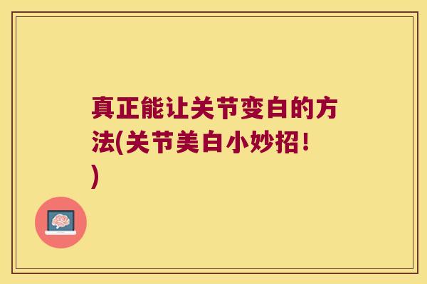 真正能让关节变白的方法(关节美白小妙招!)