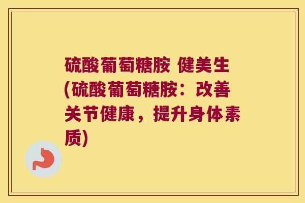 硫酸葡萄糖胺 健美生(硫酸葡萄糖胺:改善关节健康,提升身体素质)
