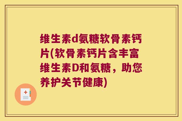 维生素d氨糖软骨素钙片(软骨素钙片含丰富维生素D和氨糖,助您养护关节健康)