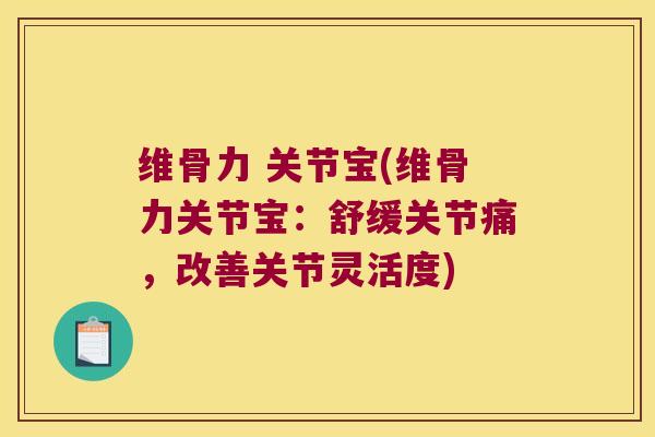 维骨力 关节宝(维骨力关节宝:舒缓关节痛,改善关节灵活度)