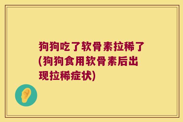 狗狗吃了软骨素拉稀了(狗狗食用软骨素后出现拉稀症状) 狗狗吃了软骨素拉稀了(狗狗食用软骨素后出现拉稀症状)