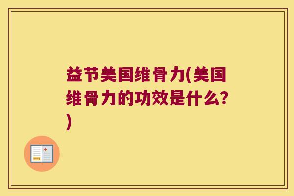 益节美国维骨力(美国维骨力的功效是什么?)