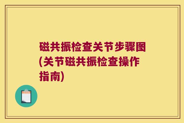 磁共振检查关节步骤图(关节磁共振检查操作指南) 磁共振检查关节步骤图(关节磁共振检查操作指南)
