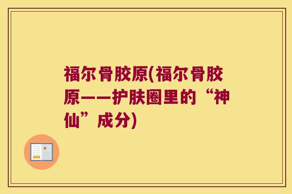 福尔骨胶原(福尔骨胶原——护肤圈里的“神仙”成分)