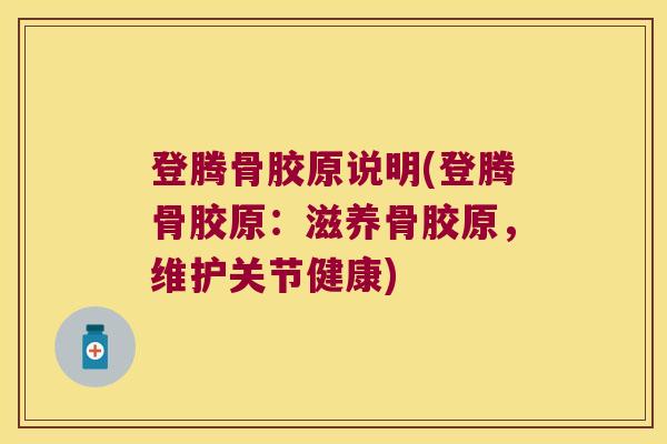 登腾骨胶原说明(登腾骨胶原:滋养骨胶原,维护关节健康)