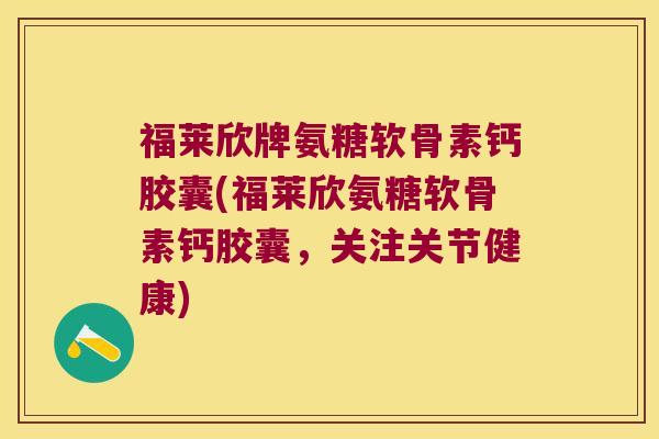 福莱欣牌氨糖软骨素钙胶囊(福莱欣氨糖软骨素钙胶囊,关注关节健康) 福莱欣牌氨糖软骨素钙胶囊(福莱欣氨糖软骨素钙胶囊,关注关节健康)