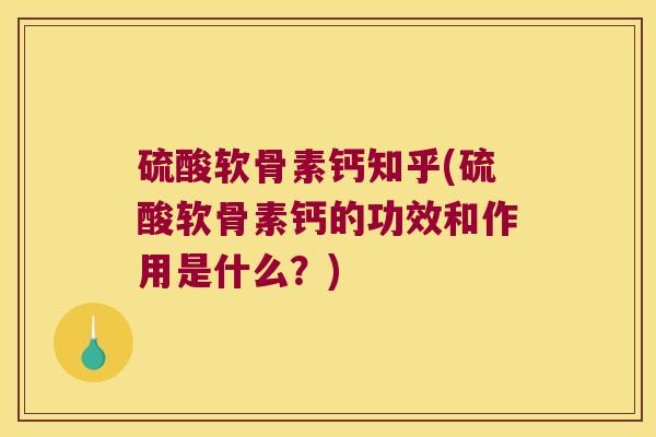 硫酸软骨素钙知乎(硫酸软骨素钙的功效和作用是什么?)