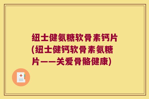 纽士健氨糖软骨素钙片(纽士健钙软骨素氨糖片——关爱骨骼健康)