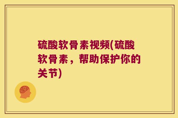 硫酸软骨素视频(硫酸软骨素,帮助保护你的关节)