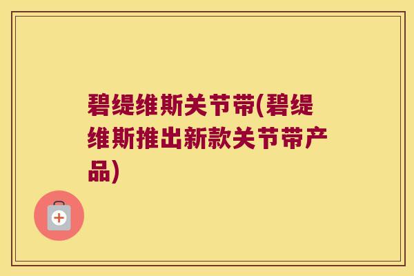 碧缇维斯关节带(碧缇维斯推出新款关节带产品)