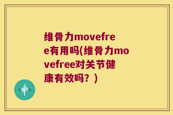 维骨力movefree有用吗(维骨力movefree对关节健康有效吗?)