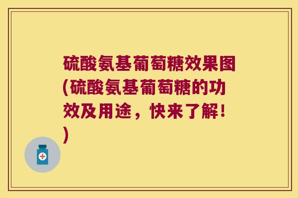 硫酸氨基葡萄糖效果图(硫酸氨基葡萄糖的功效及用途,快来了解!)