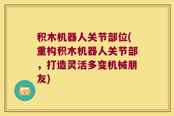 积木机器人关节部位(重构积木机器人关节部,打造灵活多变机械朋友)