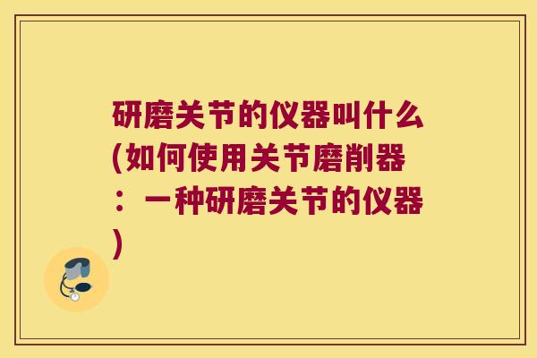 研磨关节的仪器叫什么(如何使用关节磨削器:一种研磨关节的仪器)