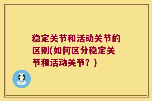 稳定关节和活动关节的区别(如何区分稳定关节和活动关节?)