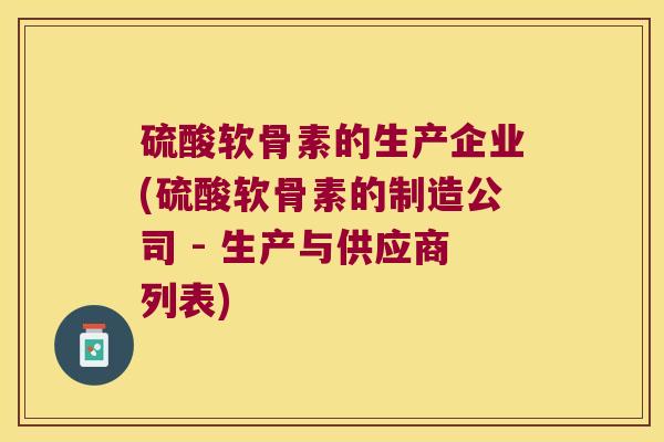 硫酸软骨素的生产企业(硫酸软骨素的制造公司 - 生产与供应商列表)
