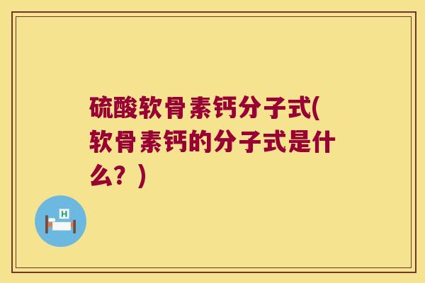 硫酸软骨素钙分子式(软骨素钙的分子式是什么?)