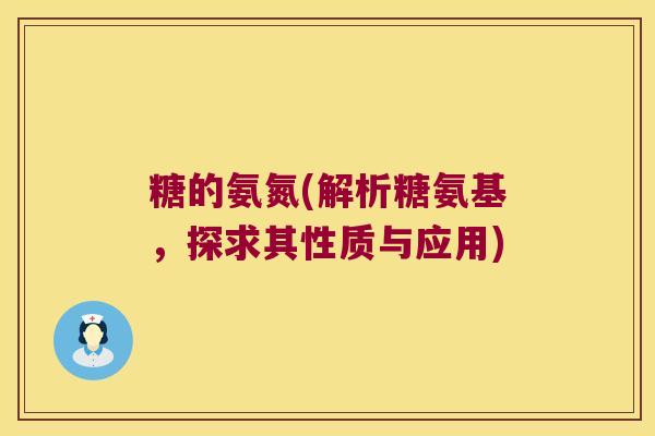 糖的氨氮(解析糖氨基，探求其性质与应用)