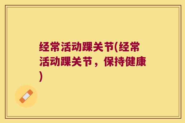经常活动踝关节(经常活动踝关节,保持健康)