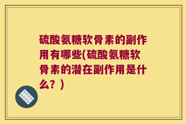 硫酸氨糖软骨素的副作用有哪些(硫酸氨糖软骨素的潜在副作用是什么?)