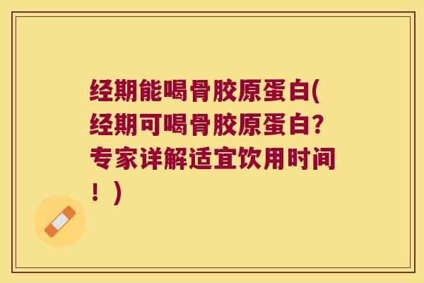 经期能喝骨胶原蛋白(经期可喝骨胶原蛋白?专家详解适宜饮用时间!)