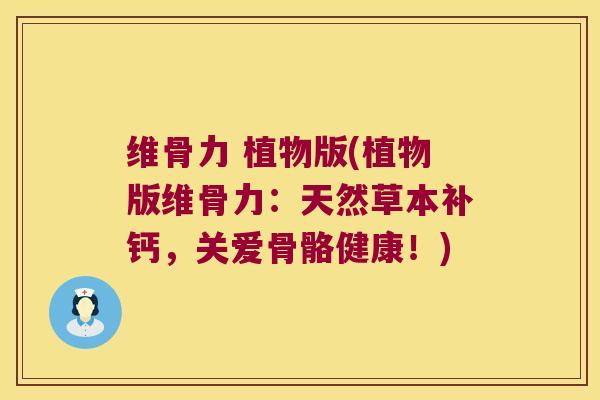 维骨力 植物版(植物版维骨力:天然草本补钙,关爱骨骼健康!) 维骨力 植物版(植物版维骨力:天然草本补钙,关爱骨骼健康!)
