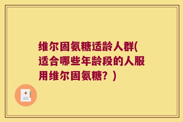 维尔固氨糖适龄人群(适合哪些年龄段的人服用维尔固氨糖?)