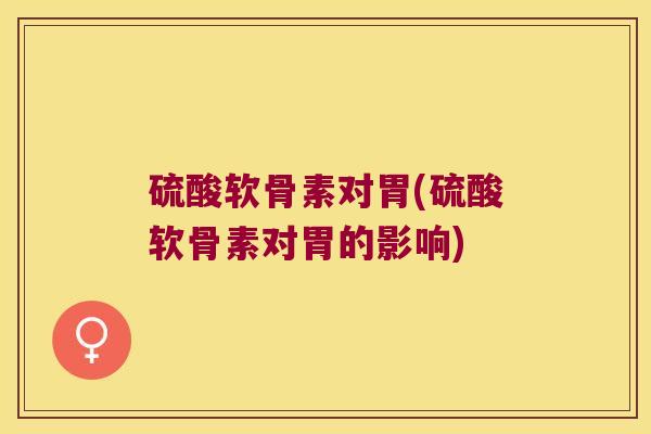 硫酸软骨素对胃(硫酸软骨素对胃的影响)