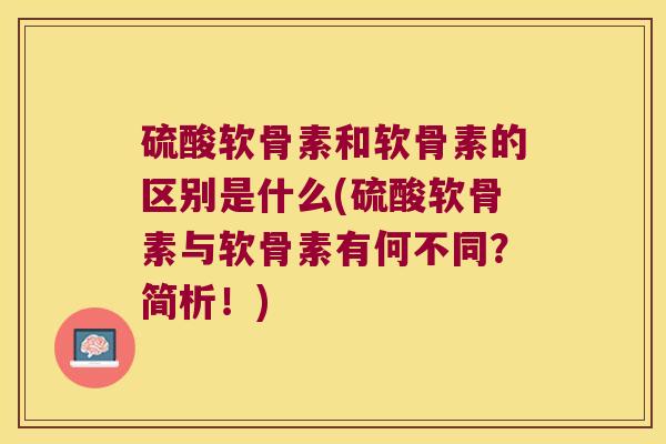 硫酸软骨素和软骨素的区别是什么(硫酸软骨素与软骨素有何不同?简析!)
