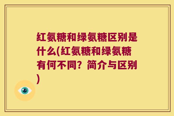 红氨糖和绿氨糖区别是什么(红氨糖和绿氨糖有何不同?简介与区别)