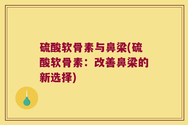 硫酸软骨素与鼻梁(硫酸软骨素:改善鼻梁的新选择)