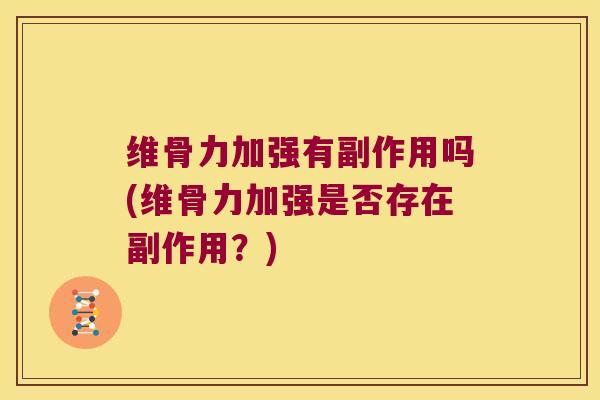 维骨力加强有副作用吗(维骨力加强是否存在副作用?)
