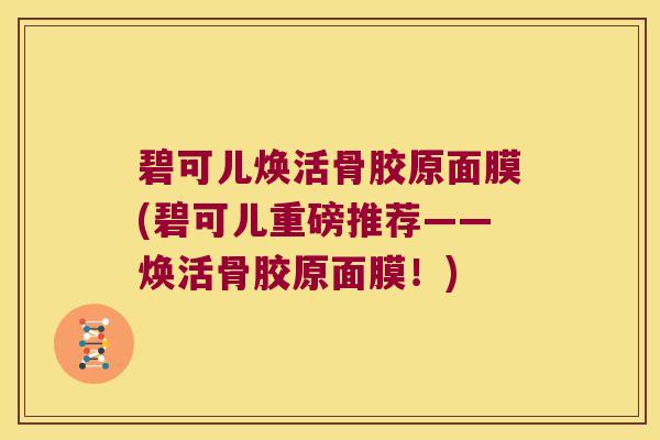 碧可儿焕活骨胶原面膜(碧可儿重磅推荐——焕活骨胶原面膜!)