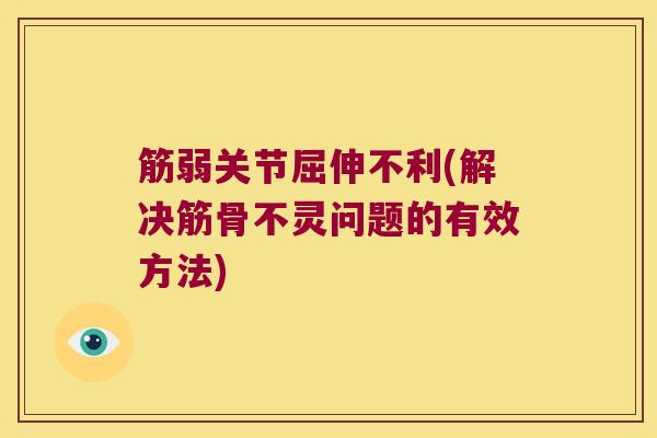 筋弱关节屈伸不利(解决筋骨不灵问题的有效方法) 筋弱关节屈伸不利(解决筋骨不灵问题的有效方法)