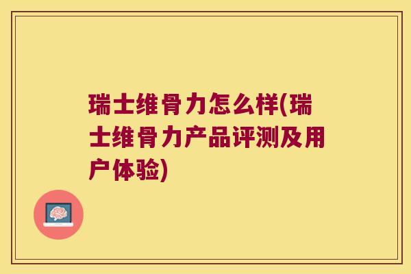 瑞士维骨力怎么样(瑞士维骨力产品评测及用户体验)
